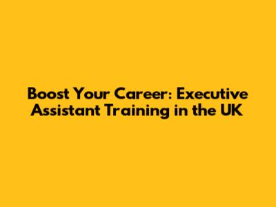 Boost Your Career: Executive Assistant Training in the UK
