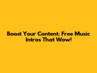 Boost Your Content: Free Music Intros That Wow!