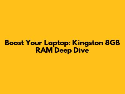 Boost Your Laptop: Kingston 8GB RAM Deep Dive
