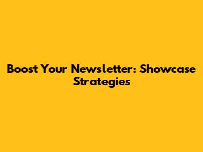 Boost Your Newsletter: Showcase Strategies