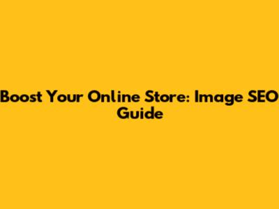 Boost Your Online Store: Image SEO Guide