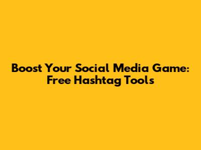 Boost Your Social Media Game: Free Hashtag Tools