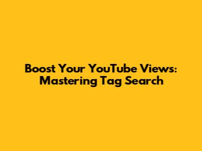 Boost Your YouTube Views: Mastering Tag Search