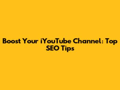 Boost Your iYouTube Channel: Top SEO Tips
