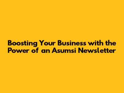 Boosting Your Business with the Power of an Asumsi Newsletter