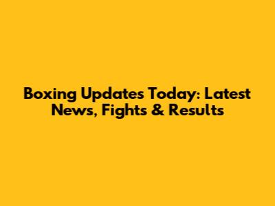Boxing Updates Today: Latest News, Fights & Results