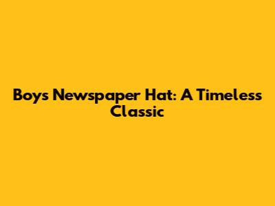 Boy's Newspaper Hat: A Timeless Classic