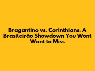 Bragantino vs. Corinthians: A Brasileirão Showdown You Won't Want to Miss