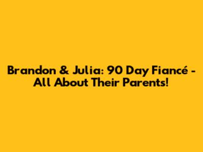 Brandon & Julia: 90 Day Fiancé - All About Their Parents!