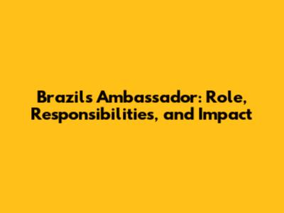 Brazil's Ambassador: Role, Responsibilities, and Impact