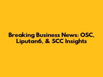 Breaking Business News: OSC, Liputan6, & SCC Insights