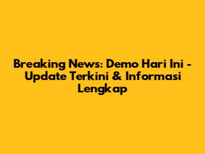 Breaking News: Demo Hari Ini - Update Terkini & Informasi Lengkap