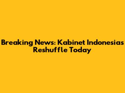 Breaking News: Kabinet Indonesia's Reshuffle Today