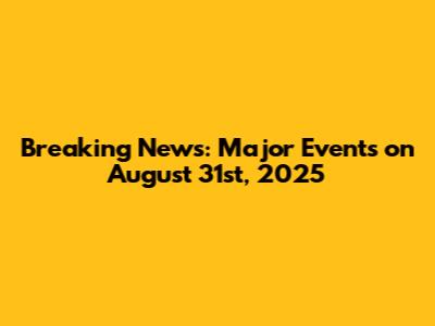 Breaking News: Major Events on August 31st, 2025