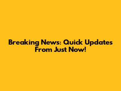 Breaking News: Quick Updates From Just Now!