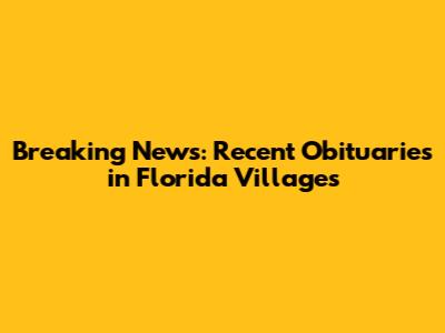 Breaking News: Recent Obituaries in Florida Villages