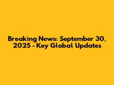 Breaking News: September 30, 2025 - Key Global Updates