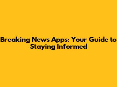 Breaking News Apps: Your Guide to Staying Informed