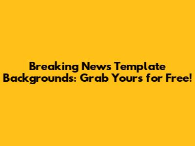 Breaking News Template Backgrounds: Grab Yours for Free!