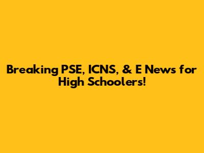 Breaking PSE, ICNS, & E News for High Schoolers!
