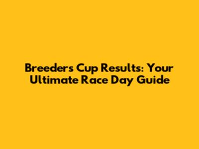 Breeders' Cup Results: Your Ultimate Race Day Guide