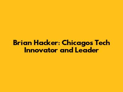 Brian Hacker: Chicago's Tech Innovator and Leader