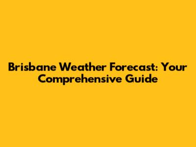 Brisbane Weather Forecast: Your Comprehensive Guide
