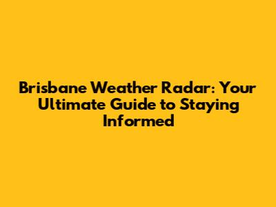 Brisbane Weather Radar: Your Ultimate Guide to Staying Informed
