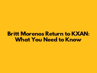 Britt Moreno's Return to KXAN: What You Need to Know