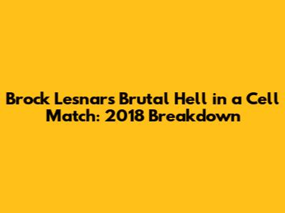 Brock Lesnar's Brutal Hell in a Cell Match: 2018 Breakdown