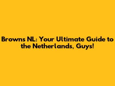 Browns NL: Your Ultimate Guide to the Netherlands, Guys!