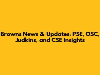 Browns News & Updates: PSE, OSC, Judkins, and CSE Insights