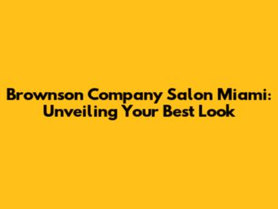 Brownson Company Salon Miami: Unveiling Your Best Look