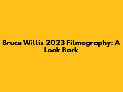 Bruce Willis' 2023 Filmography: A Look Back