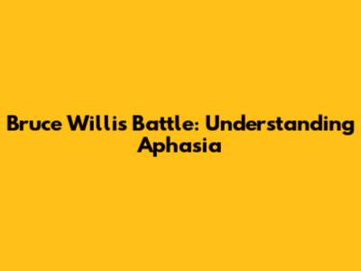 Bruce Willis' Battle: Understanding Aphasia