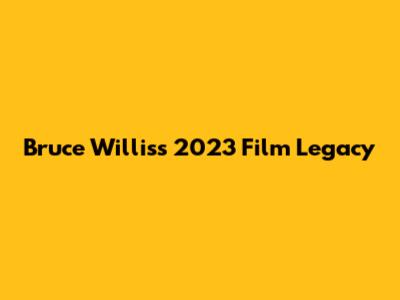 Bruce Willis's 2023 Film Legacy