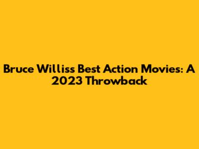 Bruce Willis's Best Action Movies: A 2023 Throwback