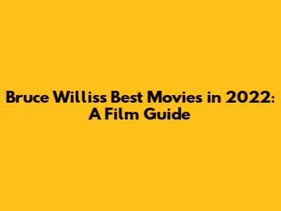Bruce Willis's Best Movies in 2022: A Film Guide