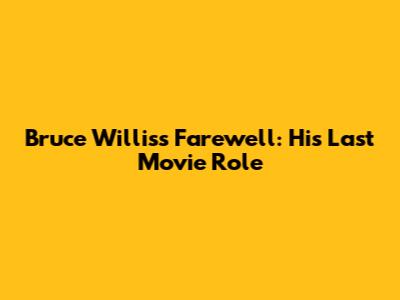 Bruce Willis's Farewell: His Last Movie Role