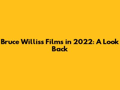 Bruce Willis's Films in 2022: A Look Back