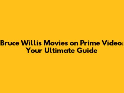 Bruce Willis Movies on Prime Video: Your Ultimate Guide