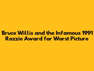 Bruce Willis and the Infamous 1991 Razzie Award for Worst Picture