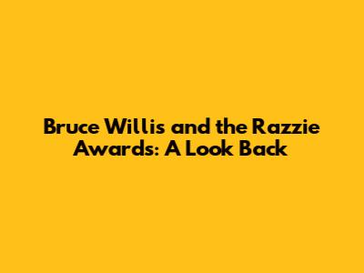 Bruce Willis and the Razzie Awards: A Look Back