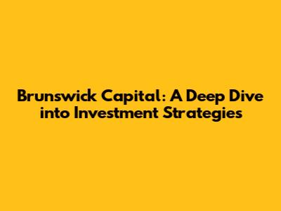 Brunswick Capital: A Deep Dive into Investment Strategies