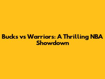 Bucks vs Warriors: A Thrilling NBA Showdown
