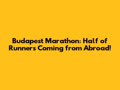 Budapest Marathon: Half of Runners Coming from Abroad!