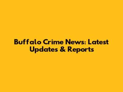 Buffalo Crime News: Latest Updates & Reports