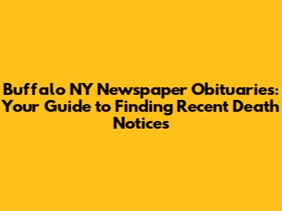 Buffalo NY Newspaper Obituaries: Your Guide to Finding Recent Death Notices