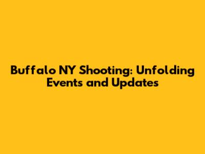 Buffalo NY Shooting: Unfolding Events and Updates