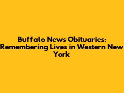Buffalo News Obituaries: Remembering Lives in Western New York
